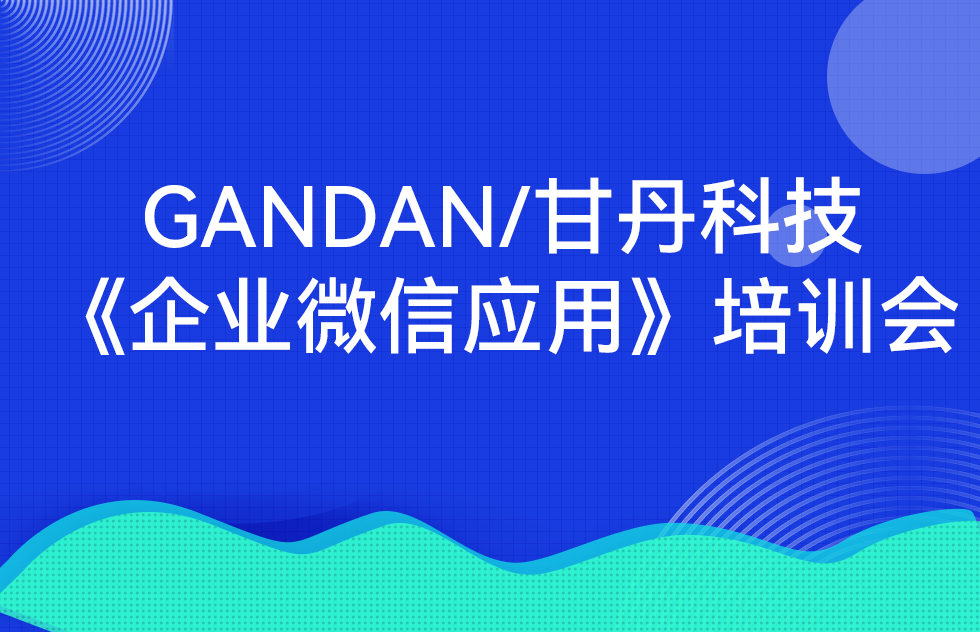 GANDAN/甘丹科技《企业微信应用》培训会