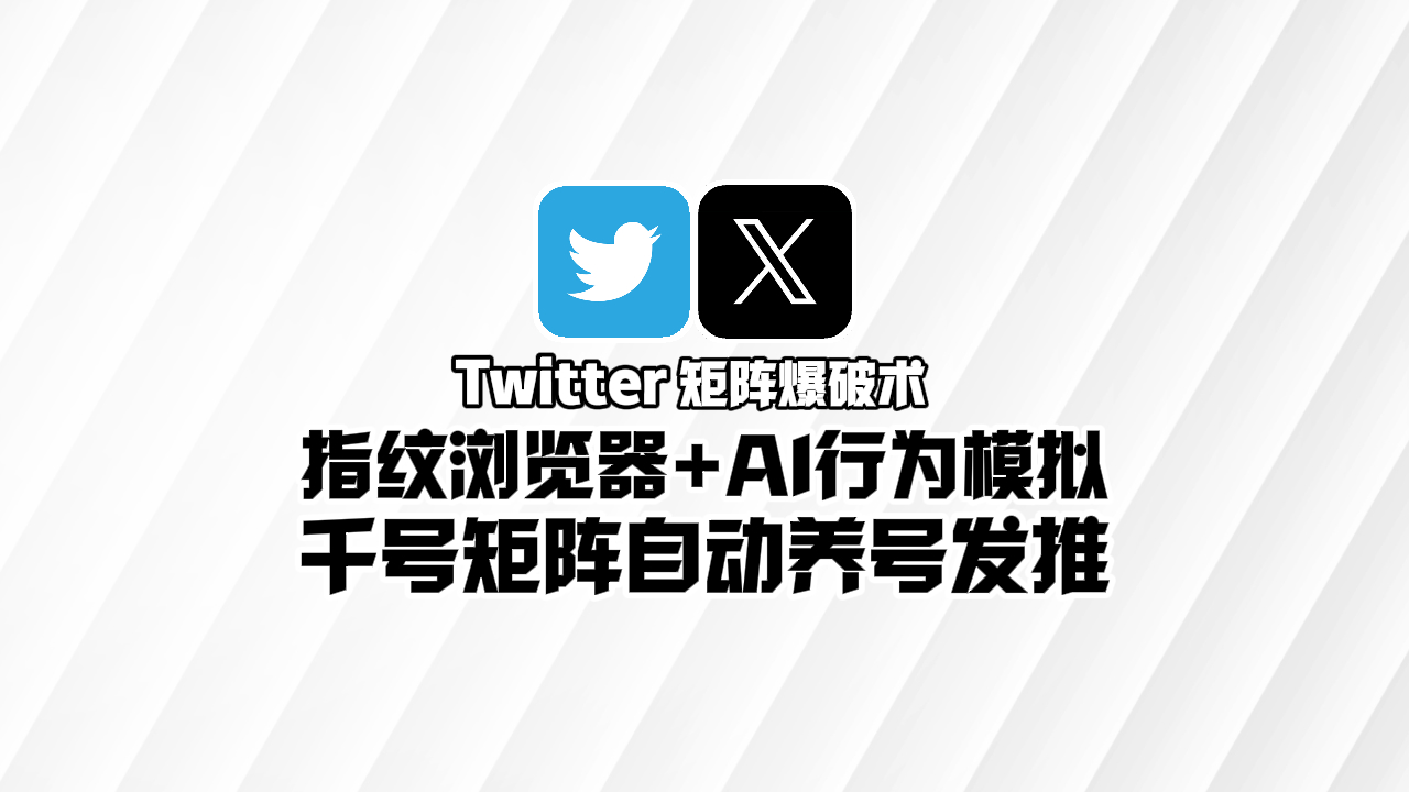 Twitter矩阵**术：​指纹浏览器+AI行为模拟，千号矩阵自动养号发推